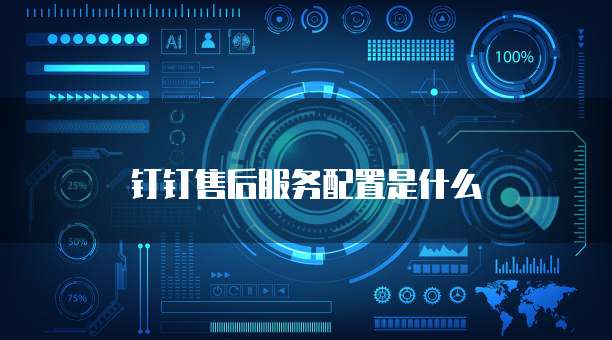 钉钉售后服务配置是什么