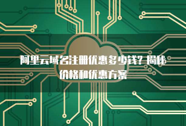 阿里云域名注册优惠多少钱?揭秘价格和优惠方案