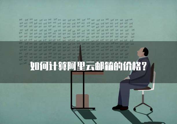 如何计算阿里云邮箱的价格？