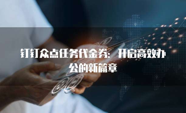 钉钉众点任务代金券:开启高效办公的新篇章