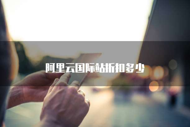 阿里云国际站折扣多少