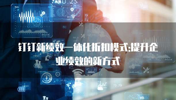 钉钉新绩效一体化折扣模式:提升企业绩效的新方式