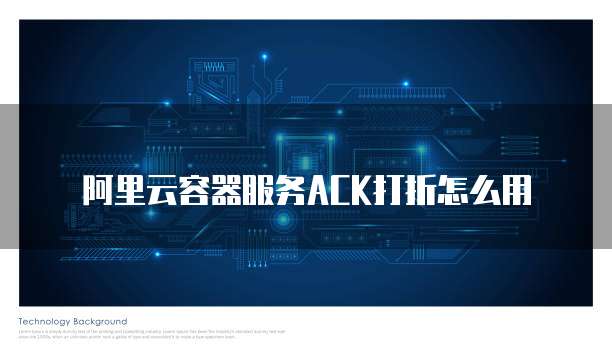 阿里云容器服务ACK打折怎么用