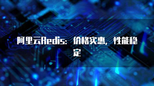 阿里云Redis：价格实惠，性能稳定