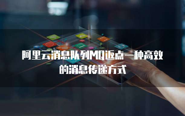 阿里云消息队列MQ返点一种高效的消息传递方式