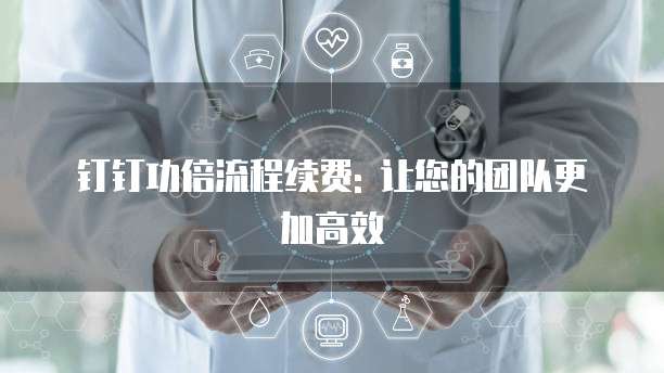 钉钉功倍流程续费: 让您的团队更加高效