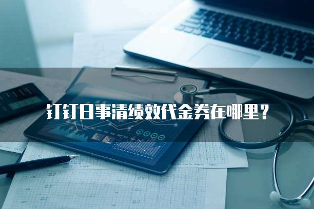 钉钉日事清绩效代金券在哪里？