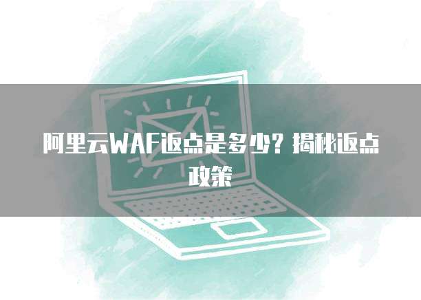 阿里云WAF返点是多少？揭秘返点政策