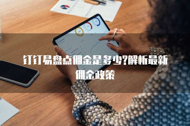  钉钉易盘点佣金是多少?解析最新佣金政策