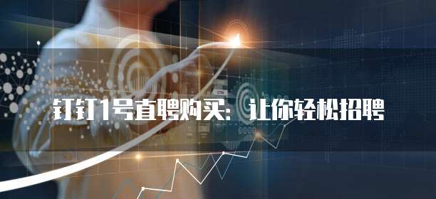 钉钉1号直聘购买:让你轻松招聘