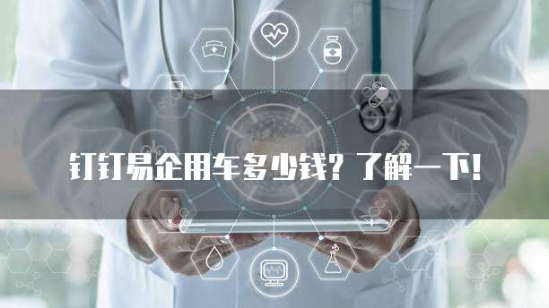 钉钉易企用车多少钱？了解一下！