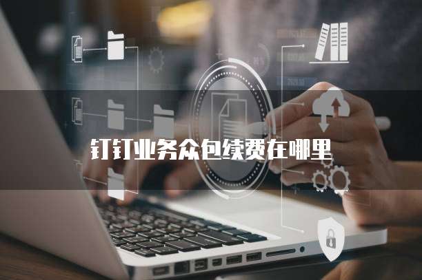 钉钉业务众包续费在哪里