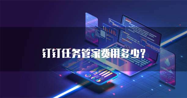 钉钉任务管家费用多少？