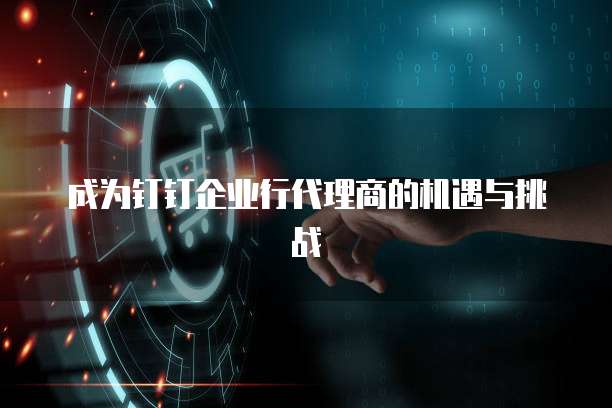 成为钉钉企业行代理商的机遇与挑战