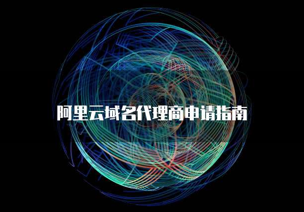阿里云域名代理商申请指南