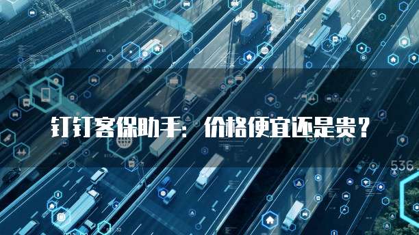 钉钉客保助手:价格便宜还是贵?
