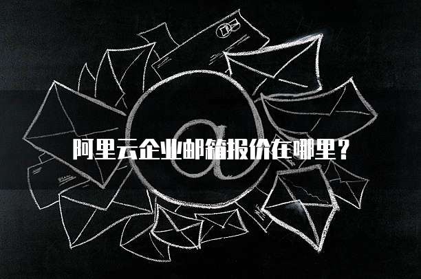 阿里云企业邮箱报价在哪里?