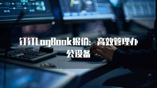 钉钉LogBook报价:高效管理办公设备