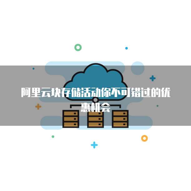 阿里云块存储活动你不可错过的优惠机会