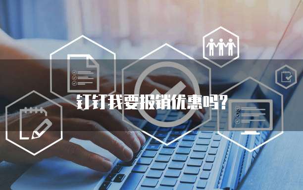钉钉我要报销优惠吗?