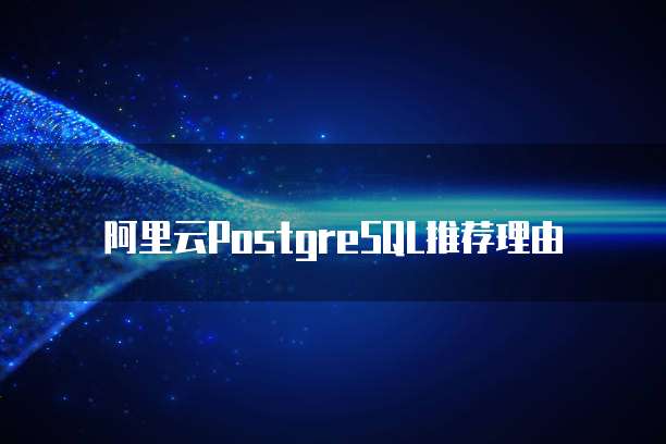 阿里云PostgreSQL推荐理由
