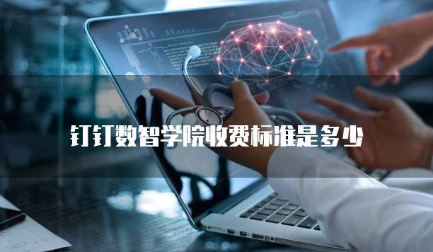 钉钉数智学院收费标准是多少