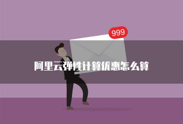 阿里云弹性计算优惠怎么算
