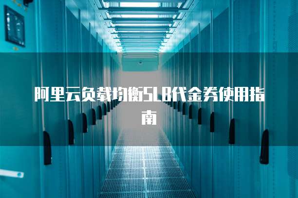 阿里云负载均衡SLB代金券使用指南