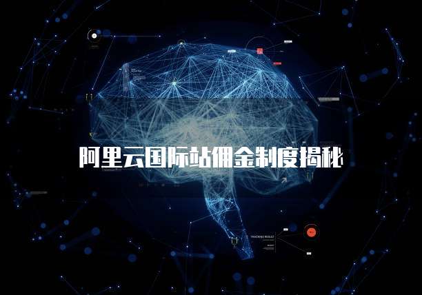 阿里云国际站佣金制度揭秘