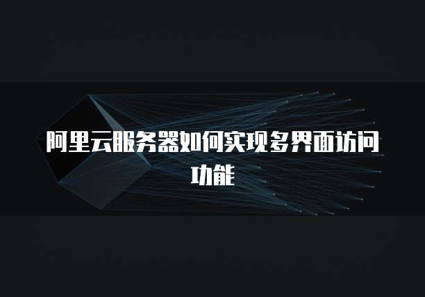阿里云服务器如何实现多界面访问功能