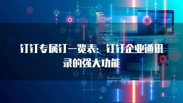 钉钉专属钉一览表:钉钉企业通讯录的强大功能