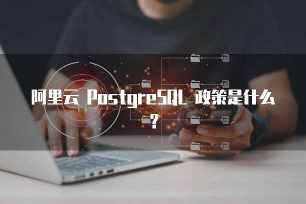 阿里云 PostgreSQL 政策是什么?