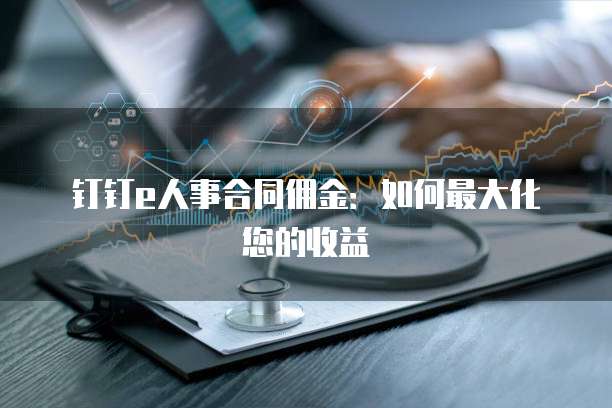 钉钉e人事合同佣金：如何最大化您的收益