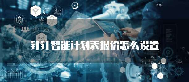 钉钉智能计划表报价怎么设置