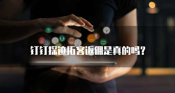 钉钉探迹拓客返佣是真的吗?