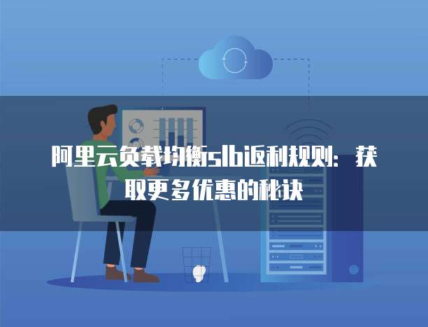 阿里云负载均衡slb返利规则：获取更多优惠的秘诀
