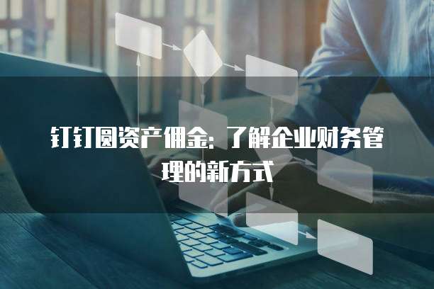 钉钉圆资产佣金: 了解企业财务管理的新方式