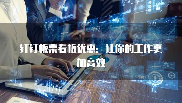 钉钉板栗看板优惠:让你的工作更加高效