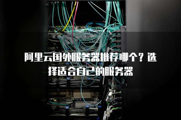 阿里云国外服务器推荐哪个?选择适合自己的服务器