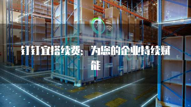 钉钉宜搭续费：为您的企业持续赋能