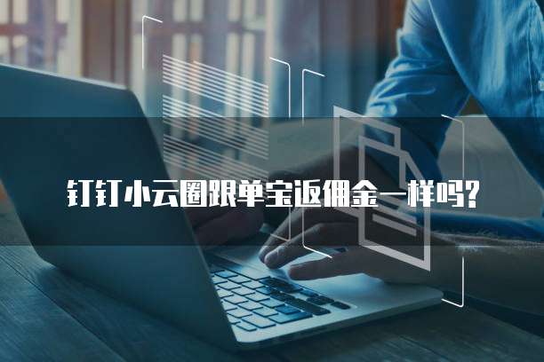 钉钉小云圈跟单宝返佣金一样吗?