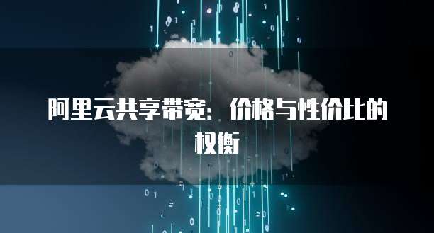 阿里云共享带宽:价格与性价比的权衡
