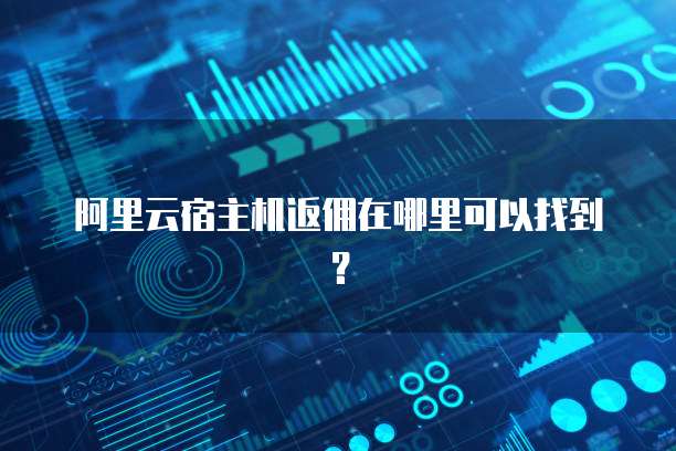 阿里云宿主机返佣在哪里可以找到?