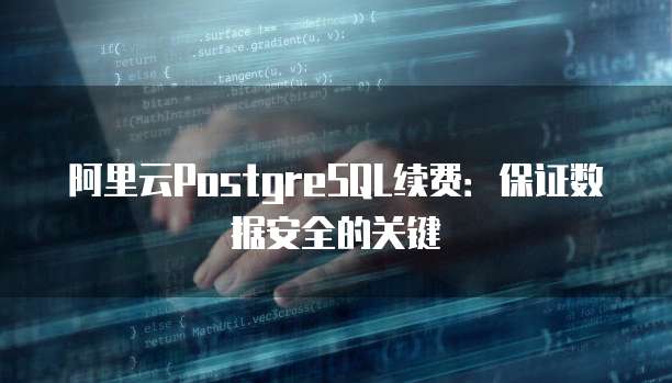 阿里云PostgreSQL续费:保证数据安全的关键