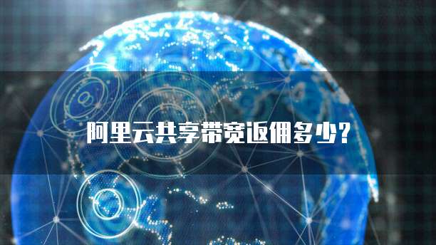 阿里云共享带宽返佣多少？