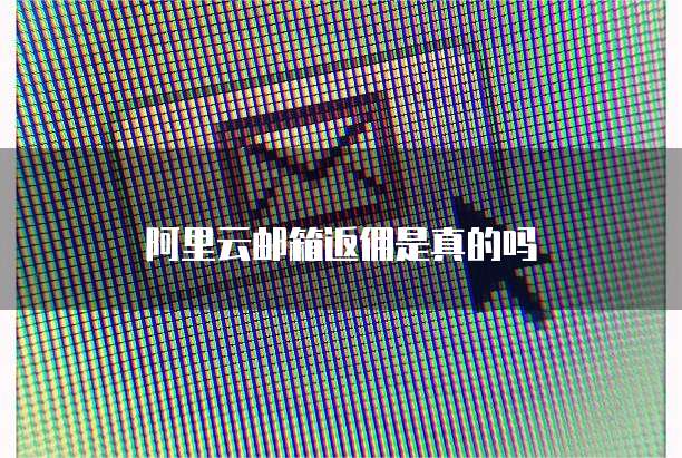 阿里云邮箱返佣是真的吗