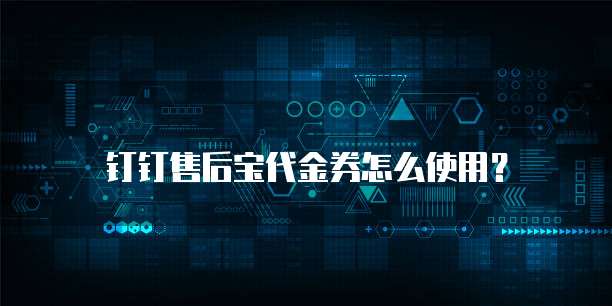 钉钉售后宝代金券怎么使用?