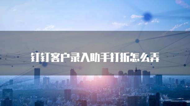 钉钉客户录入助手打折怎么弄
