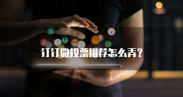 钉钉微投票推荐怎么弄?