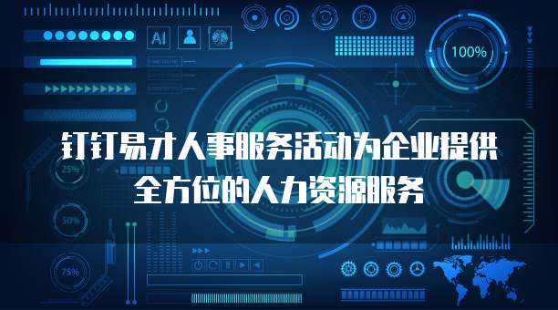 钉钉易才人事服务活动为企业提供全方位的人力资源服务